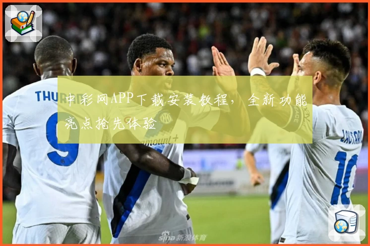中彩网APP下载安装教程，全新功能亮点抢先体验