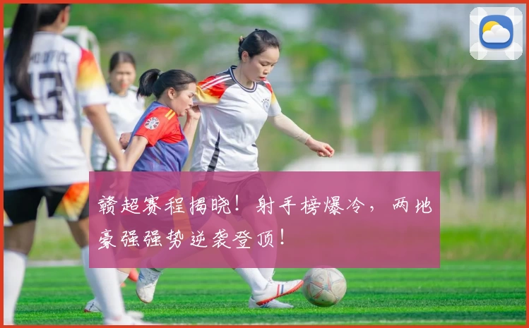 赣超赛程揭晓！射手榜爆冷，两地豪强强势逆袭登顶！