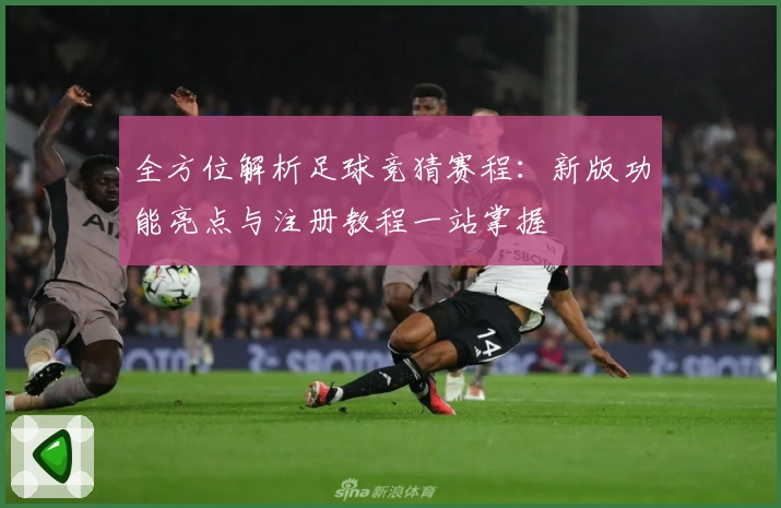 全方位解析足球竞猜赛程：新版功能亮点与注册教程一站掌握