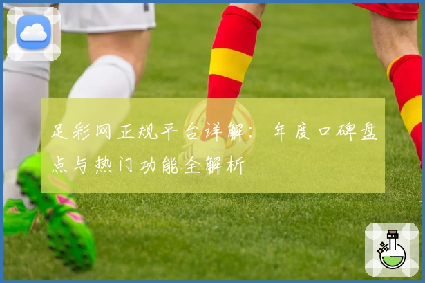 足彩网正规平台详解：年度口碑盘点与热门功能全解析