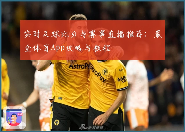 实时足球比分与赛事直播推荐：最全体育App攻略与教程