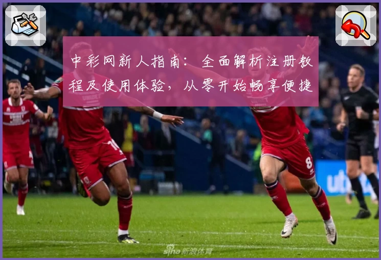 中彩网新人指南：全面解析注册教程及使用体验，从零开始畅享便捷服务
