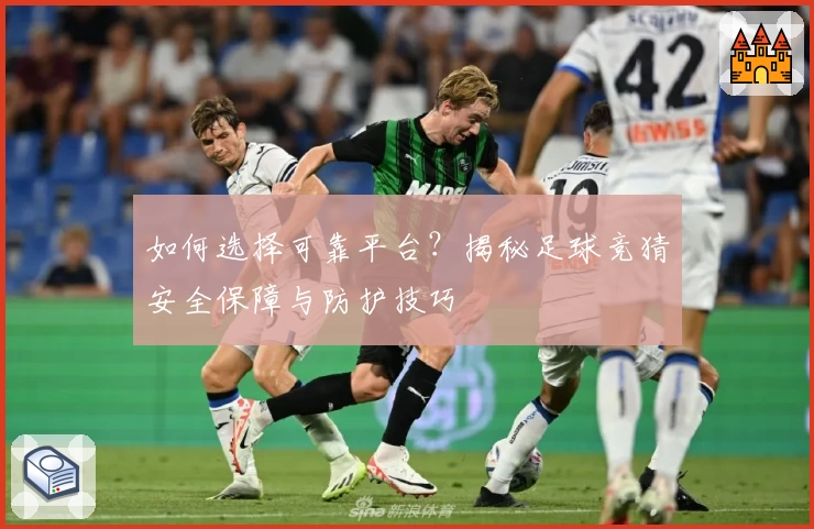 如何选择可靠平台？揭秘足球竞猜安全保障与防护技巧