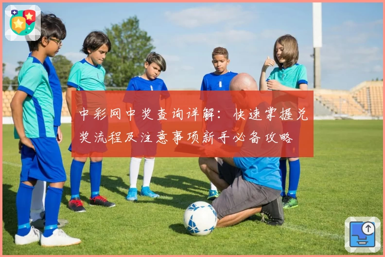 中彩网中奖查询详解：快速掌握兑奖流程及注意事项新手必备攻略