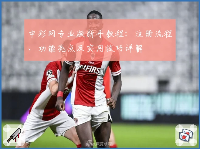 中彩网专业版新手教程：注册流程、功能亮点及实用技巧详解