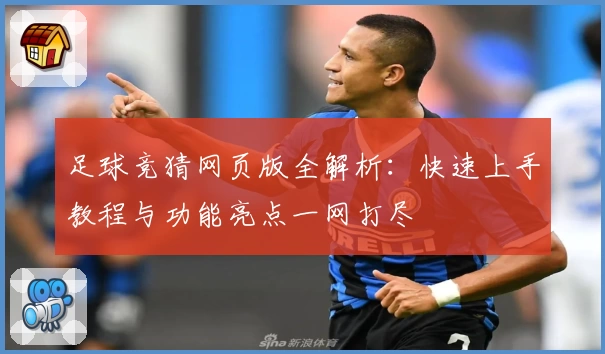 足球竞猜网页版全解析：快速上手教程与功能亮点一网打尽