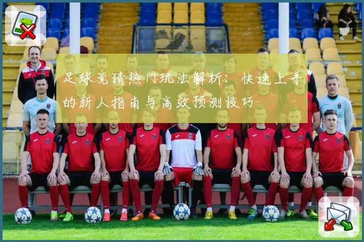 足球竞猜热门玩法解析：快速上手的新人指南与高效预测技巧