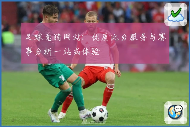 足球竞猜网站：优质比分服务与赛事分析一站式体验