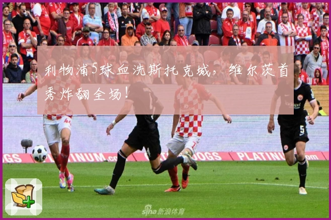 利物浦5球血洗斯托克城，维尔茨首秀炸翻全场！