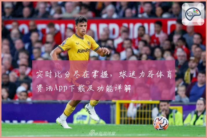 实时比分尽在掌握，球迷力荐体育资讯App下载及功能详解