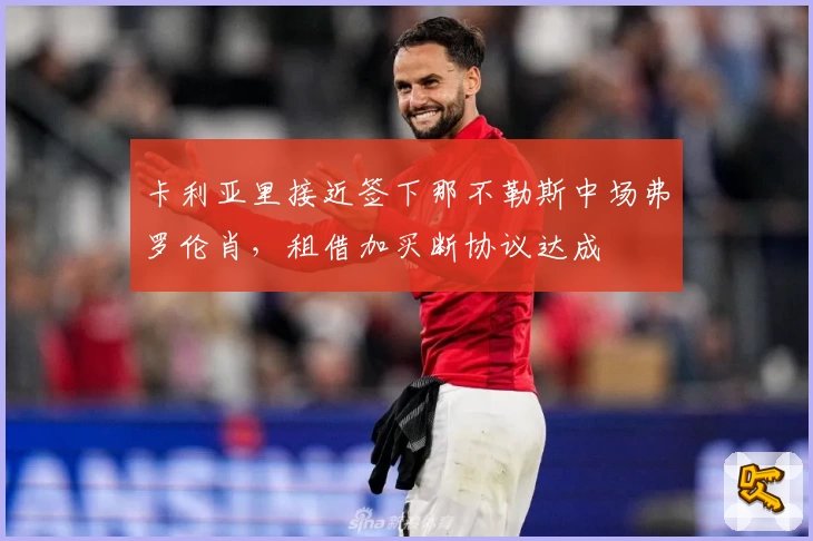 卡利亚里接近签下那不勒斯中场弗罗伦肖，租借加买断协议达成