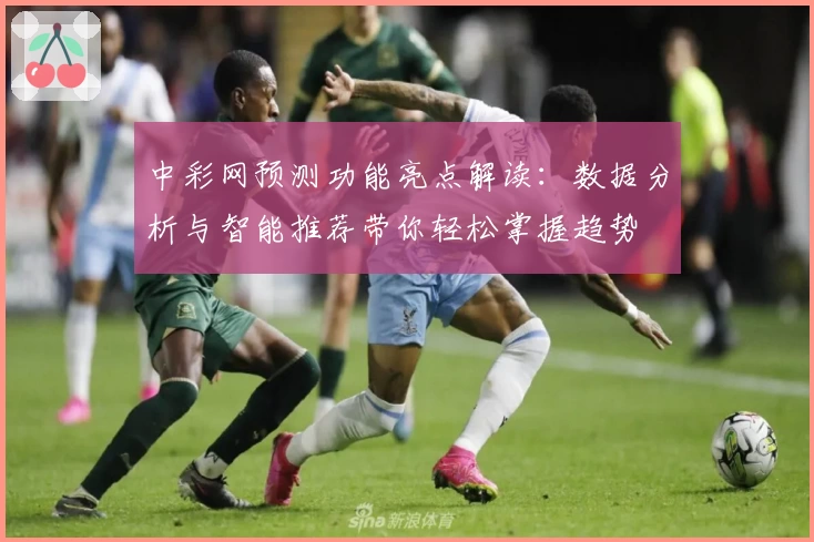 中彩网预测功能亮点解读:数据分析与智能推荐带你轻松掌握趋势