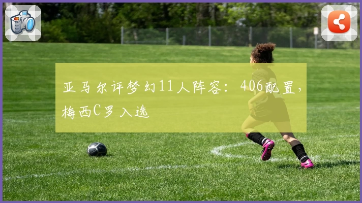 亚马尔评梦幻11人阵容：406配置，梅西C罗入选