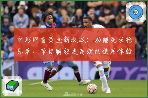 中彩网首页全新改版：功能亮点抢先看，带你解锁更高效的使用体验