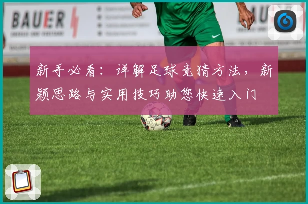 新手必看：详解足球竞猜方法，新颖思路与实用技巧助您快速入门