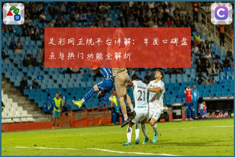 足彩网正规平台详解：年度口碑盘点与热门功能全解析