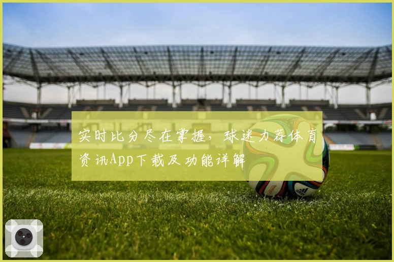 实时比分尽在掌握，球迷力荐体育资讯App下载及功能详解