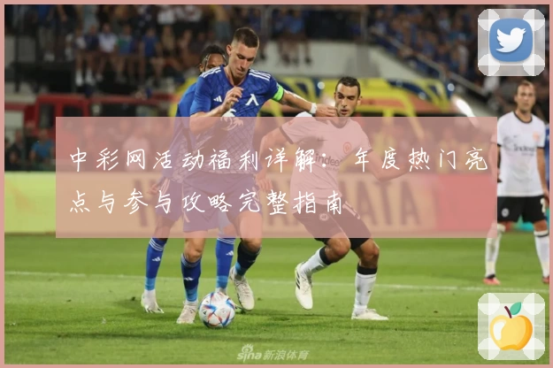 中彩网活动福利详解：年度热门亮点与参与攻略完整指南