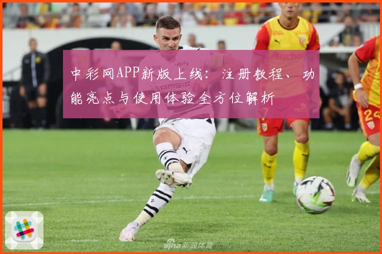 中彩网APP新版上线：注册教程、功能亮点与使用体验全方位解析
