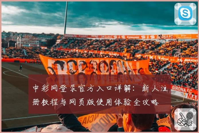 中彩网登录官方入口详解：新人注册教程与网页版使用体验全攻略