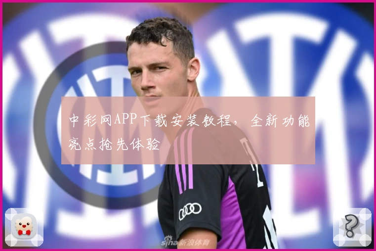 中彩网APP下载安装教程，全新功能亮点抢先体验
