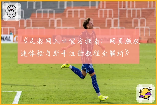 《足彩网入口官方指南：网页版极速体验与新手注册教程全解析》