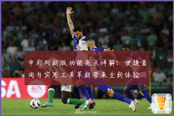 中彩网新版功能亮点详解：便捷查询与实用工具革新带来全新体验