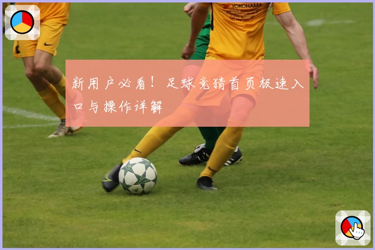新用户必看!足球竞猜首页极速入口与操作详解