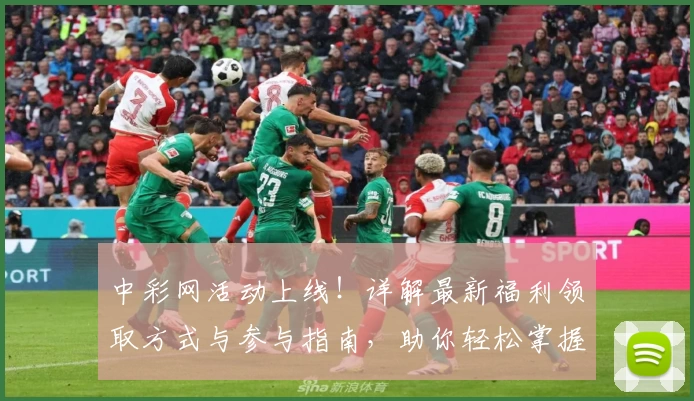 中彩网活动上线！详解最新福利领取方式与参与指南，助你轻松掌握精彩亮点