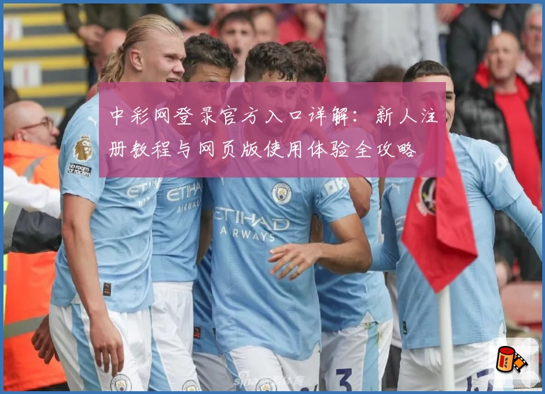 中彩网登录官方入口详解：新人注册教程与网页版使用体验全攻略