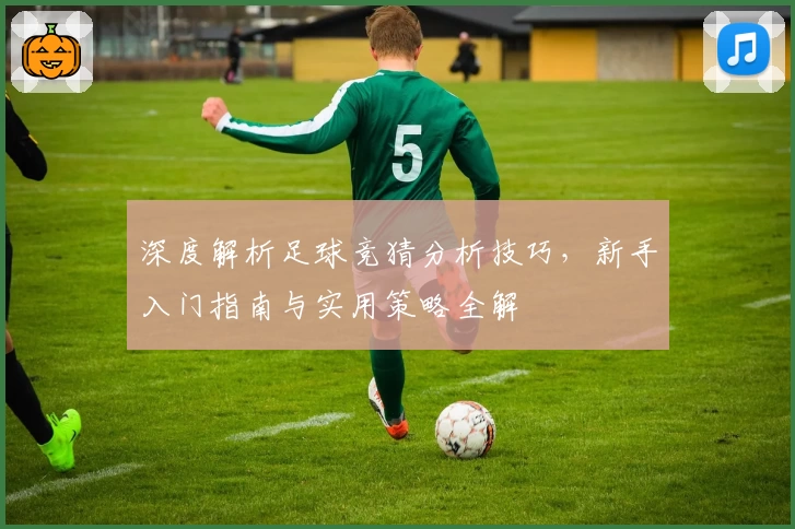 深度解析足球竞猜分析技巧,新手入门指南与实用策略全解