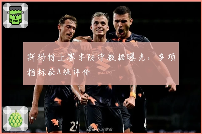 斯玛特上赛季防守数据曝光,多项指标获A级评价