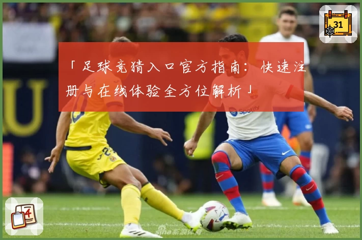 「足球竞猜入口官方指南：快速注册与在线体验全方位解析」