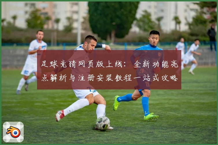 足球竞猜网页版上线：全新功能亮点解析与注册安装教程一站式攻略