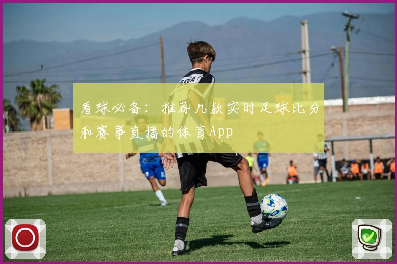 看球必备:推荐几款实时足球比分和赛事直播的体育App