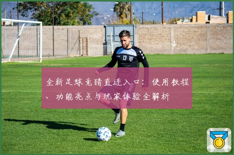 全新足球竞猜直连入口：使用教程、功能亮点与玩家体验全解析