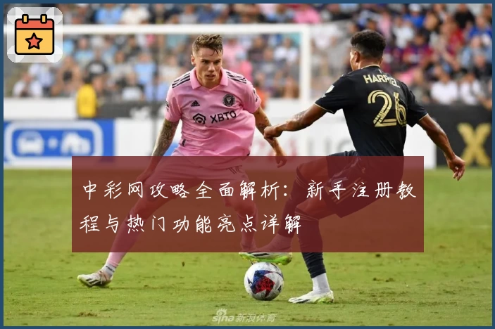 中彩网攻略全面解析：新手注册教程与热门功能亮点详解