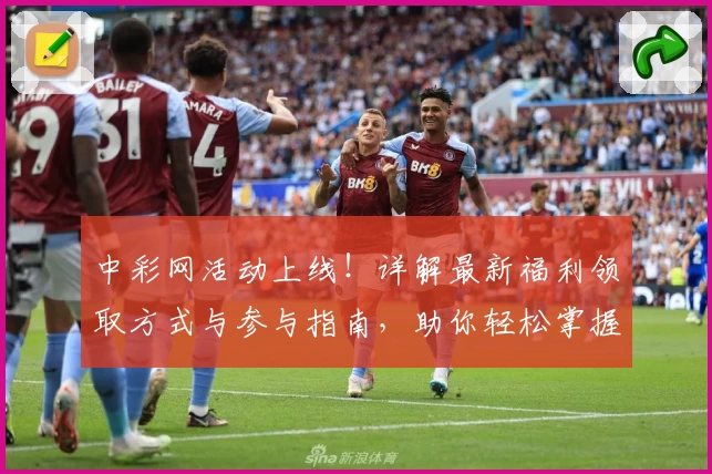 中彩网活动上线！详解最新福利领取方式与参与指南，助你轻松掌握精彩亮点