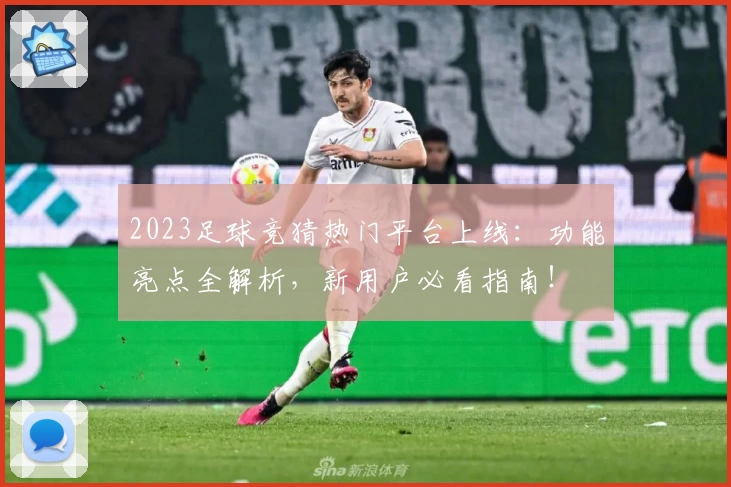 2023足球竞猜热门平台上线：功能亮点全解析，新用户必看指南！