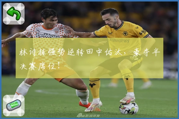 林诗栋强势逆转田中佑汰，豪夺半决赛席位！
