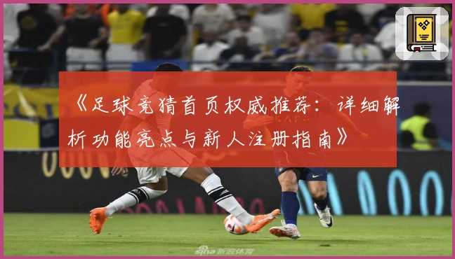 《足球竞猜首页权威推荐：详细解析功能亮点与新人注册指南》