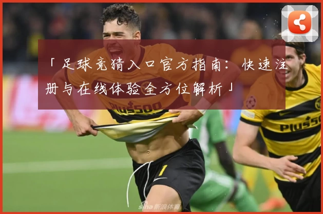 「足球竞猜入口官方指南：快速注册与在线体验全方位解析」