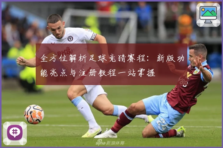全方位解析足球竞猜赛程：新版功能亮点与注册教程一站掌握