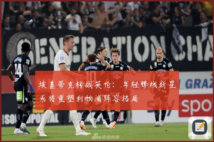 埃基蒂克转战英伦：年轻锋线新星或将重塑利物浦阵容格局
