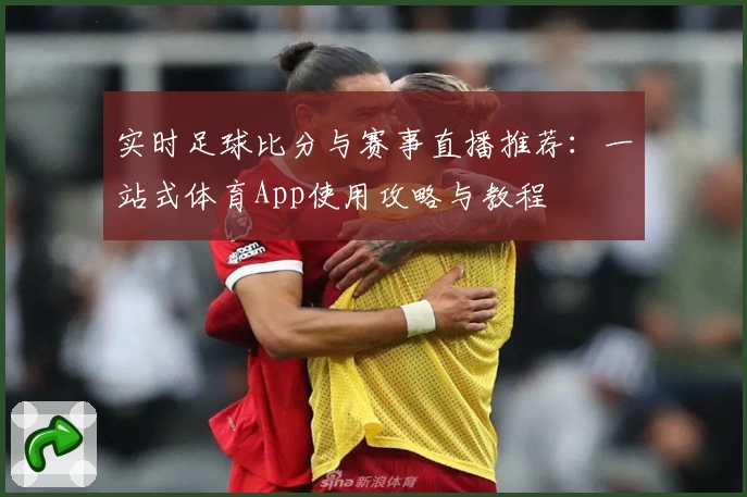 实时足球比分与赛事直播推荐：一站式体育App使用攻略与教程