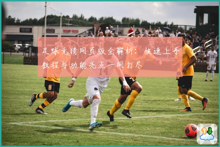 足球竞猜网页版全解析：快速上手教程与功能亮点一网打尽
