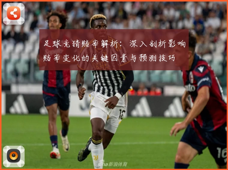 足球竞猜赔率解析:深入剖析影响赔率变化的关键因素与预测技巧
