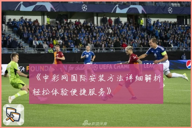 《中彩网国际安装方法详细解析，轻松体验便捷服务》