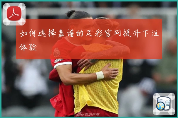 如何选择靠谱的足彩官网提升下注体验