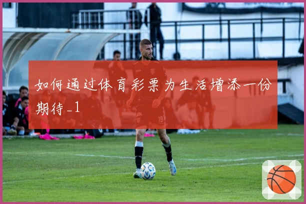 如何通过体育彩票为生活增添一份期待_1